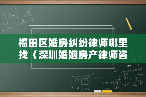 福田區婚房糾紛律師哪里找（深圳婚姻房產律師咨詢）