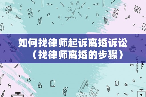 如何找律師起訴離婚訴訟（找律師離婚的步驟）