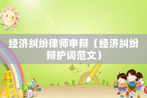 經(jīng)濟(jì)糾紛律師申辯（經(jīng)濟(jì)糾紛辯護(hù)詞范文）
