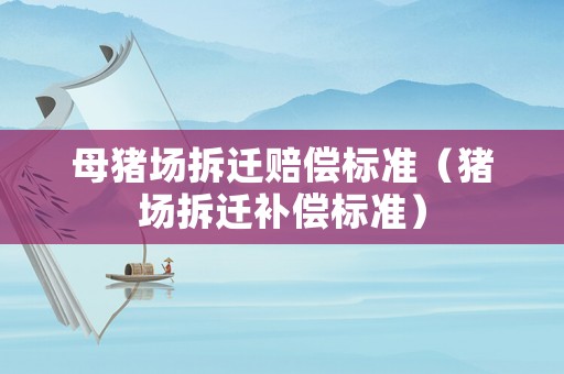 母豬場拆遷賠償標準（豬場拆遷補償標準）