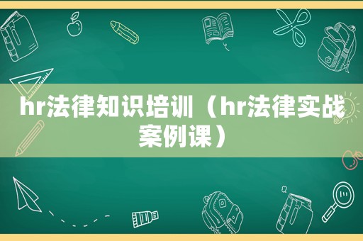 hr法律知識培訓(xùn)（hr法律實戰(zhàn)案例課）