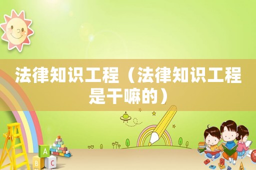 法律知識工程（法律知識工程是干嘛的）
