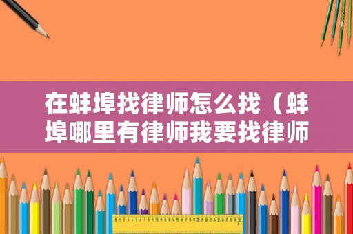 在蚌埠找律師怎么找（蚌埠哪里有律師我要找律師）