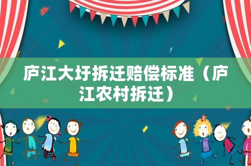 廬江大圩拆遷賠償標準（廬江農村拆遷）