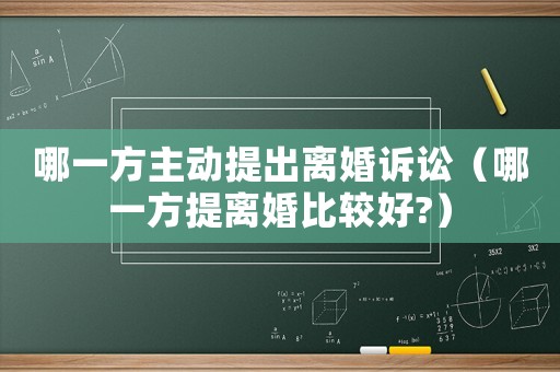 哪一方主動提出離婚訴訟（哪一方提離婚比較好?）