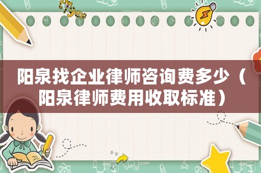 陽泉找企業律師咨詢費多少（陽泉律師費用收取標準）