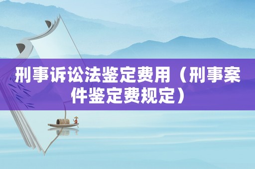 刑事訴訟法鑒定費用（刑事案件鑒定費規定）