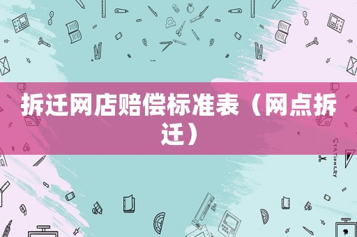 拆遷網店賠償標準表（網點拆遷）