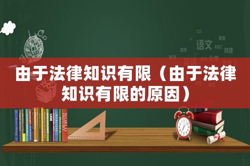 由于法律知識(shí)有限（由于法律知識(shí)有限的原因）
