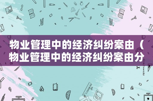 物業管理中的經濟糾紛案由（物業管理中的經濟糾紛案由分析）
