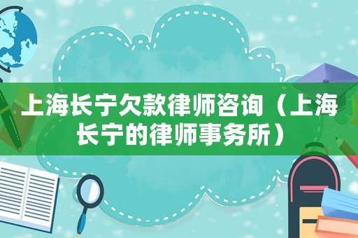 上海長(zhǎng)寧欠款律師咨詢（上海長(zhǎng)寧的律師事務(wù)所）