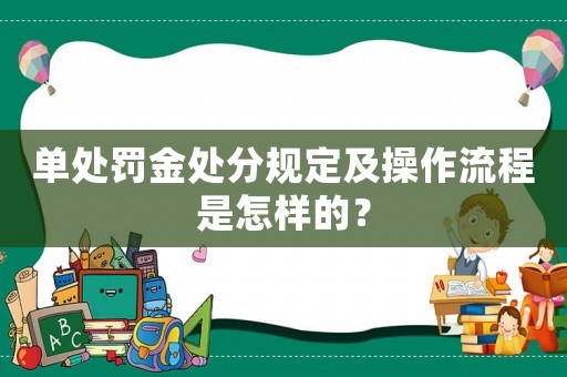 單處罰金處分規(guī)定及操作流程是怎樣的？