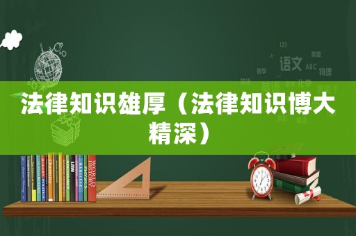法律知識雄厚（法律知識博大精深）