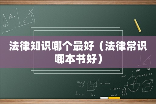 法律知識哪個最好（法律常識哪本書好）