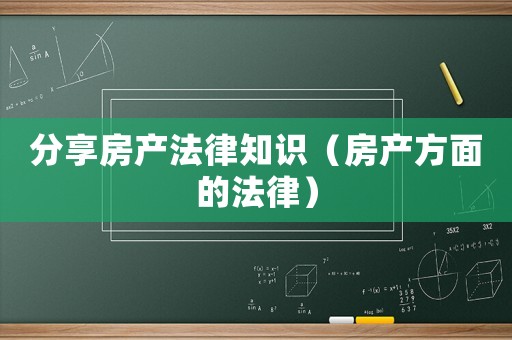 分享房產法律知識（房產方面的法律）