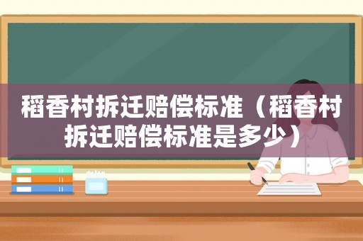 稻香村拆遷賠償標準（稻香村拆遷賠償標準是多少）