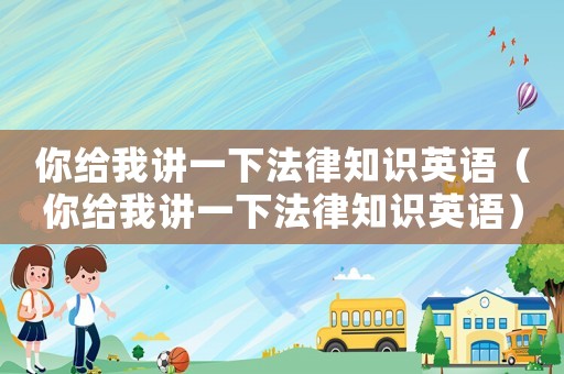你給我講一下法律知識英語（你給我講一下法律知識英語）
