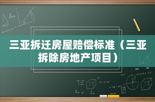 三亞拆遷房屋賠償標(biāo)準(zhǔn)（三亞拆除房地產(chǎn)項目）