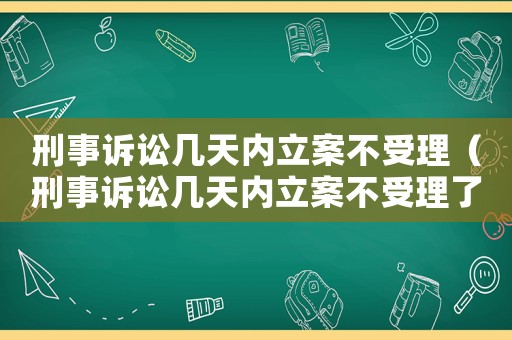 刑事訴訟幾天內立案不受理（刑事訴訟幾天內立案不受理了）