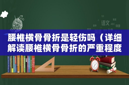 腰椎橫骨骨折是輕傷嗎（詳細解讀腰椎橫骨骨折的嚴重程度）
