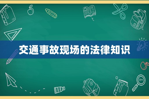 交通事故現(xiàn)場(chǎng)的法律知識(shí)