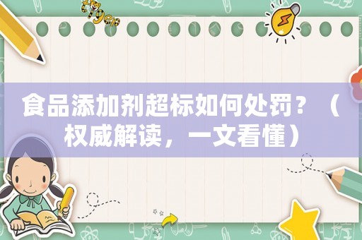 食品添加劑超標如何處罰？（權威解讀，一文看懂）