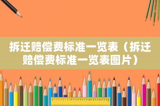 拆遷賠償費(fèi)標(biāo)準(zhǔn)一覽表（拆遷賠償費(fèi)標(biāo)準(zhǔn)一覽表圖片）