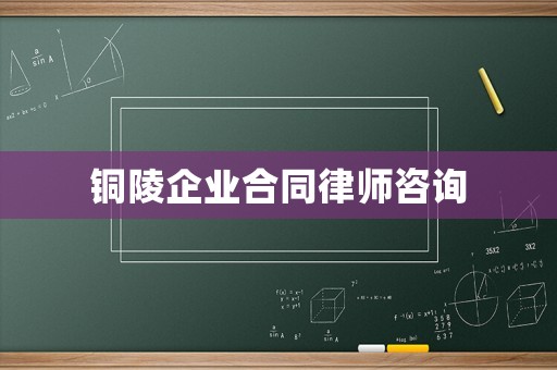 銅陵企業(yè)合同律師咨詢