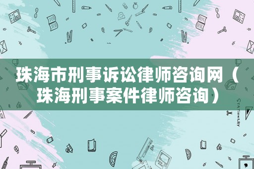珠海市刑事訴訟律師咨詢網（珠海刑事案件律師咨詢）
