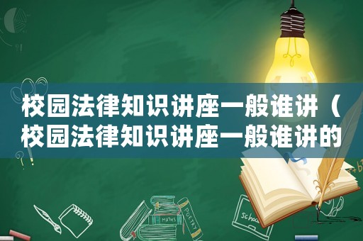 校園法律知識講座一般誰講（校園法律知識講座一般誰講的好）
