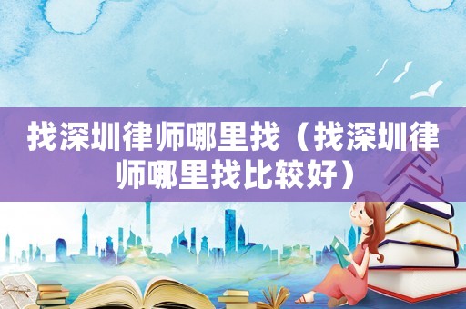 找深圳律師哪里找（找深圳律師哪里找比較好）