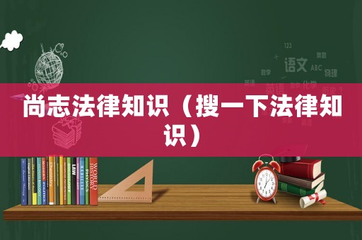 尚志法律知識（搜一下法律知識）