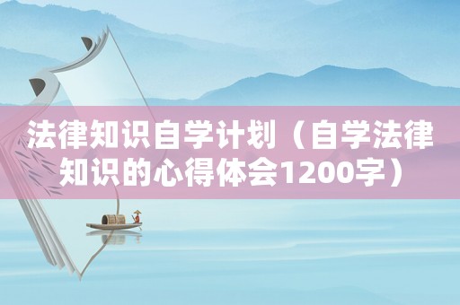 法律知識(shí)自學(xué)計(jì)劃（自學(xué)法律知識(shí)的心得體會(huì)1200字）