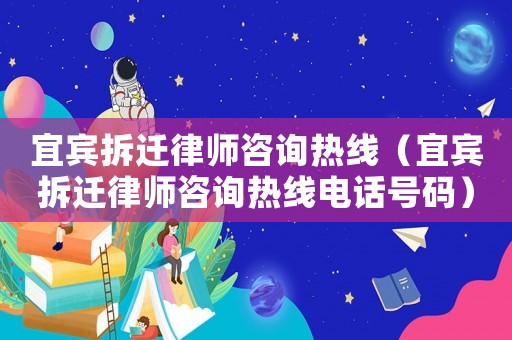 宜賓拆遷律師咨詢熱線（宜賓拆遷律師咨詢熱線電話號碼）