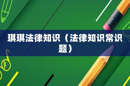 琪琪法律知識（法律知識常識題）
