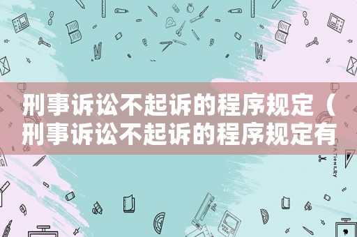 刑事訴訟不起訴的程序規(guī)定（刑事訴訟不起訴的程序規(guī)定有哪些）