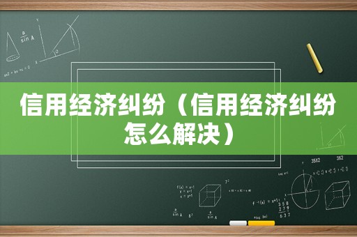 信用經濟糾紛（信用經濟糾紛怎么解決）