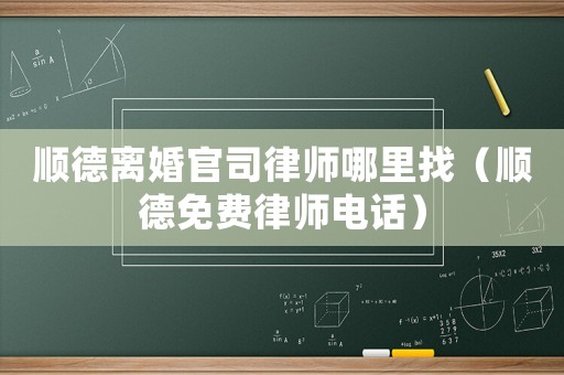 順德離婚官司律師哪里找（順德免費律師電話）
