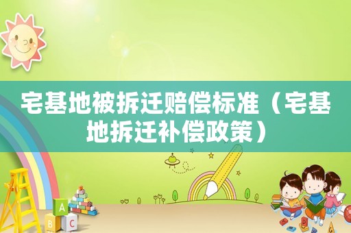 宅基地被拆遷賠償標準（宅基地拆遷補償政策）