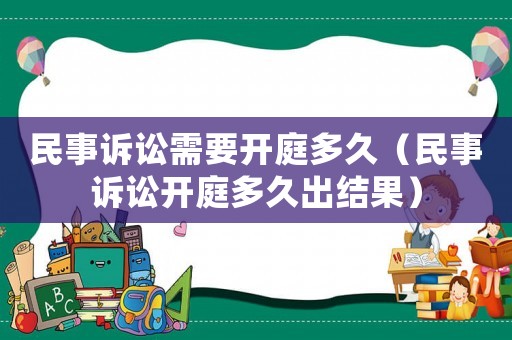 民事訴訟需要開庭多久（民事訴訟開庭多久出結(jié)果）