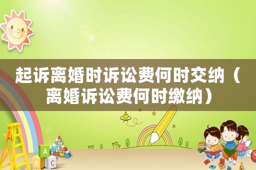 起訴離婚時訴訟費何時交納（離婚訴訟費何時繳納）