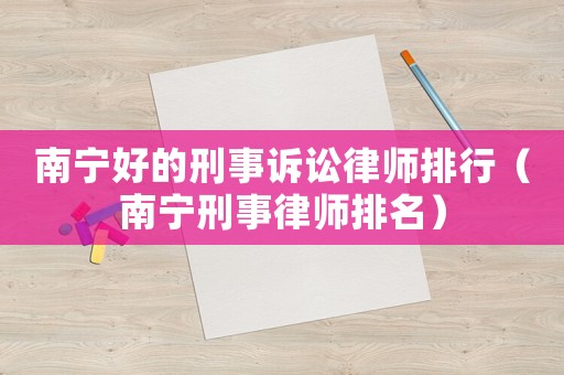 南寧好的刑事訴訟律師排行（南寧刑事律師排名）