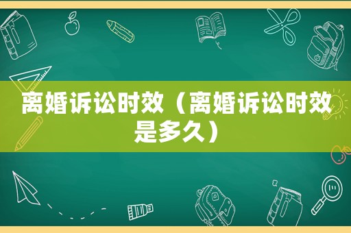 離婚訴訟時(shí)效（離婚訴訟時(shí)效是多久）