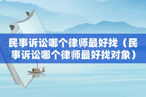 民事訴訟哪個律師最好找（民事訴訟哪個律師最好找對象）