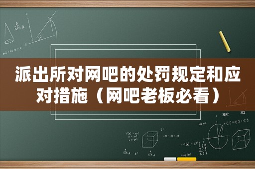 派出所對網吧的處罰規定和應對措施（網吧老板必看）