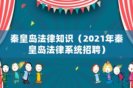 秦皇島法律知識（2021年秦皇島法律系統招聘）