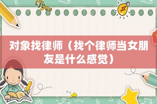 對象找律師（找個律師當(dāng)女朋友是什么感覺）