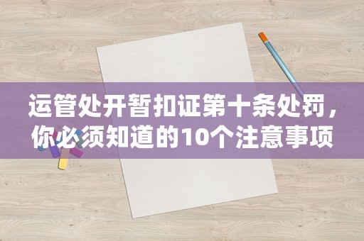 運管處開暫扣證第十條處罰，你必須知道的10個注意事項