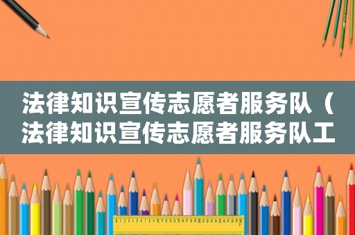 法律知識宣傳志愿者服務隊（法律知識宣傳志愿者服務隊工作總結）