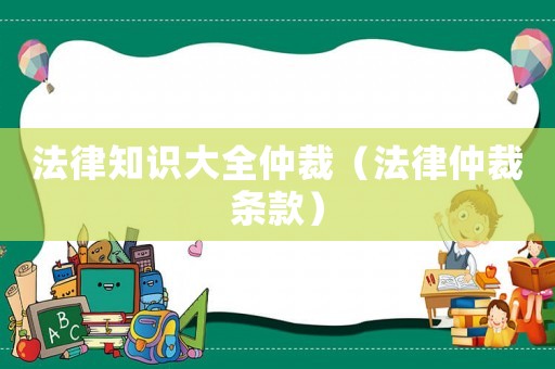 法律知識(shí)大全仲裁（法律仲裁條款）